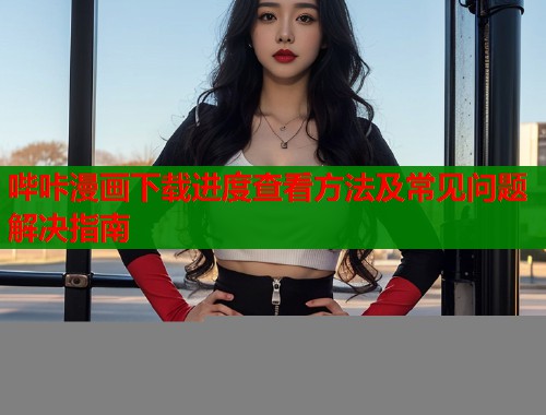 哔咔漫画下载进度查看方法及常见问题解决指南  第1张
