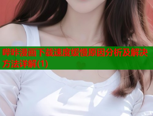哔咔漫画下载速度缓慢原因分析及解决方法详解(1)  第1张
