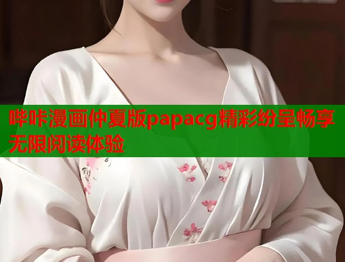 哔咔漫画仲夏版papacg精彩纷呈畅享无限阅读体验  第1张