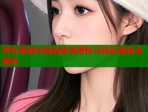 哔咔漫画仲夏的故事揭秘与精彩剧情全解析  第2张