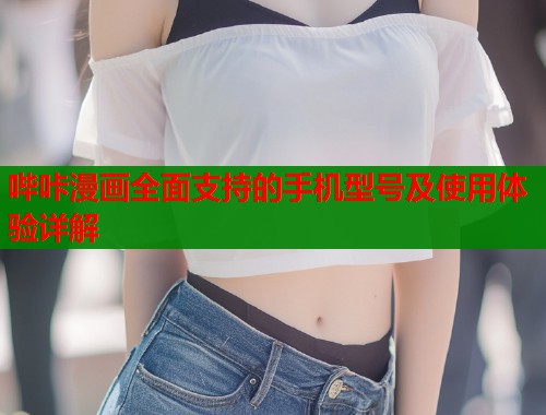 哔咔漫画全面支持的手机型号及使用体验详解  第1张
