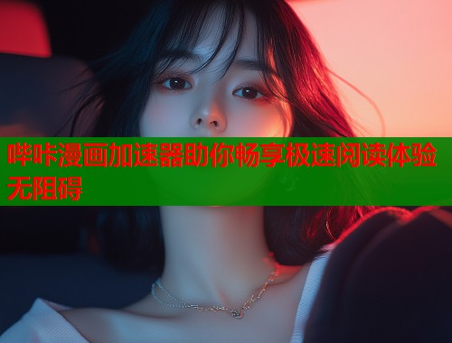 哔咔漫画加速器助你畅享极速阅读体验无阻碍  第1张
