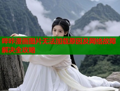哔咔漫画图片无法加载原因及网络故障解决全攻略  第1张