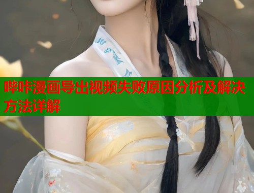 哔咔漫画导出视频失败原因分析及解决方法详解  第1张