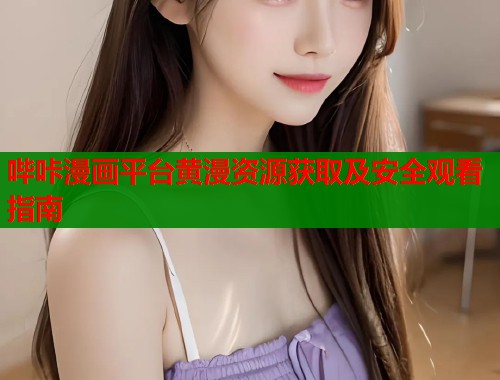 哔咔漫画平台黄漫资源获取及安全观看指南  第1张