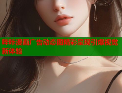 哔咔漫画广告动态图精彩呈现引爆视觉新体验  第1张