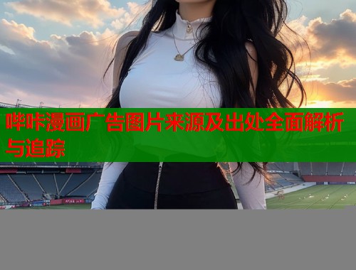哔咔漫画广告图片来源及出处全面解析与追踪  第2张