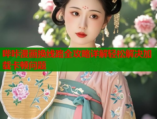 哔咔漫画换线路全攻略详解轻松解决加载卡顿问题  第1张
