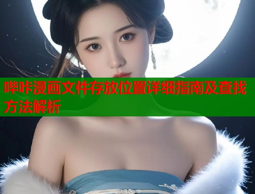哔咔漫画文件存放位置详细指南及查找方法解析  第1张
