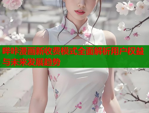 哔咔漫画新收费模式全面解析用户权益与未来发展趋势  第1张