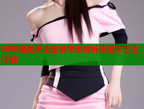 哔咔漫画无法登录原因解析及解决方法详解 第1张 哔咔漫画无法登录原因解析及解决方法详解 第1张