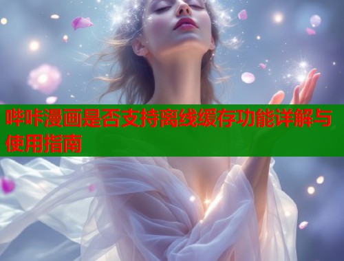 哔咔漫画是否支持离线缓存功能详解与使用指南  第2张