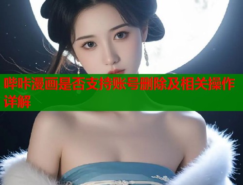 哔咔漫画是否支持账号删除及相关操作详解  第1张