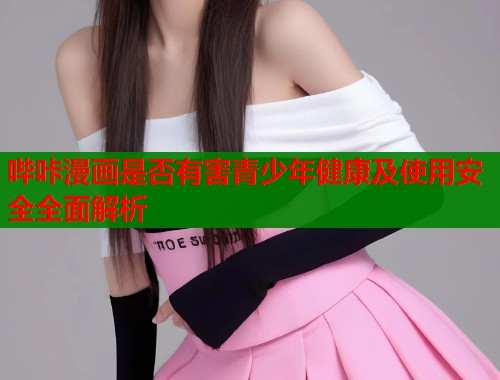 哔咔漫画是否有害青少年健康及使用安全全面解析  第1张