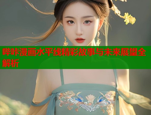 哔咔漫画水平线精彩故事与未来展望全解析  第1张