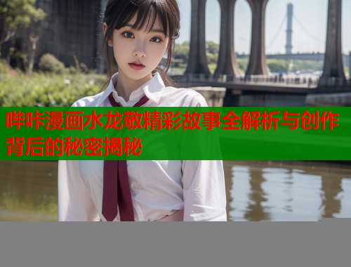 哔咔漫画水龙敬精彩故事全解析与创作背后的秘密揭秘  第1张