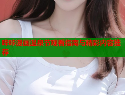 哔咔漫画温泉节观看指南与精彩内容推荐  第1张