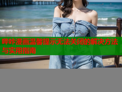 哔咔漫画温馨提示无法关闭的解决方法与实用指南  第1张