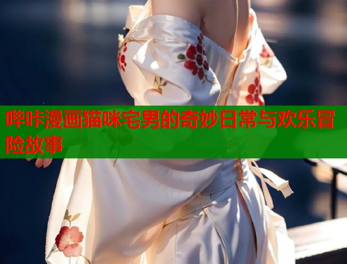 哔咔漫画猫咪宅男的奇妙日常与欢乐冒险故事  第1张
