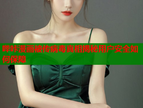 哔咔漫画被传病毒真相揭秘用户安全如何保障  第1张