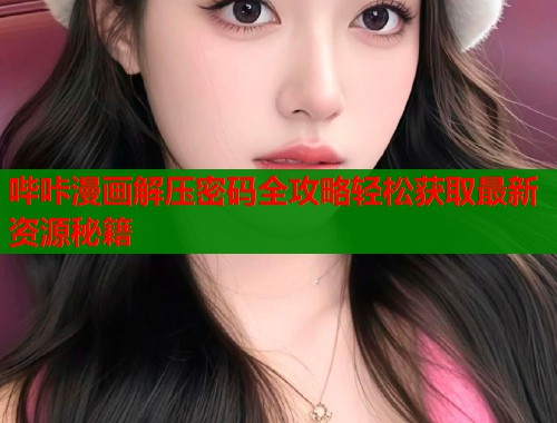 哔咔漫画解压密码全攻略轻松获取最新资源秘籍  第1张