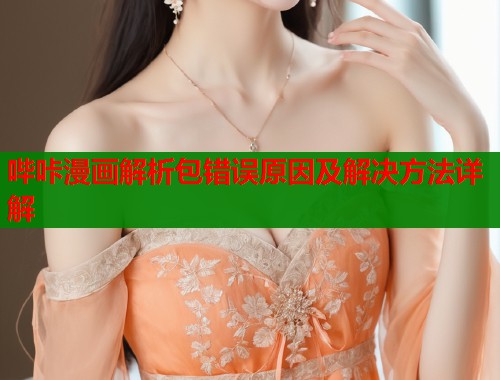 哔咔漫画解析包错误原因及解决方法详解  第1张