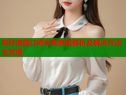 哔咔漫画订阅失败原因解析及解决方法全攻略  第1张