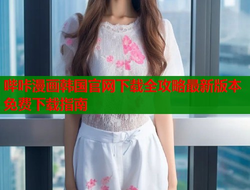 哔咔漫画韩国官网下载全攻略最新版本免费下载指南  第1张