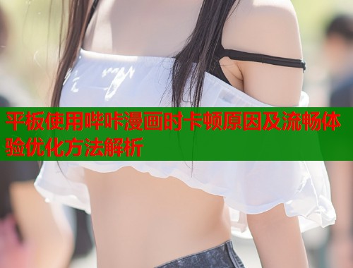 平板使用哔咔漫画时卡顿原因及流畅体验优化方法解析  第1张