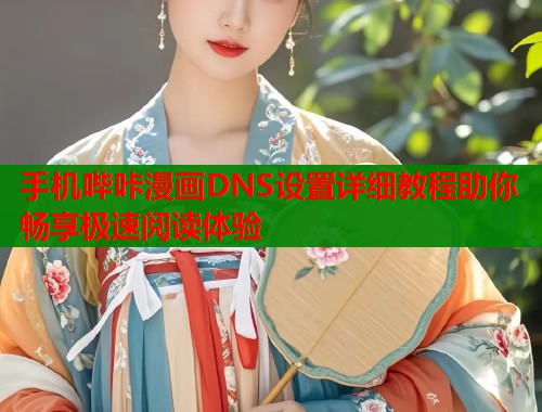 手机哔咔漫画DNS设置详细教程助你畅享极速阅读体验  第1张