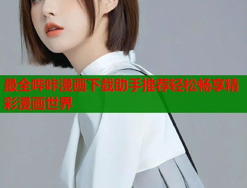 最全哔咔漫画下载助手推荐轻松畅享精彩漫画世界  第1张